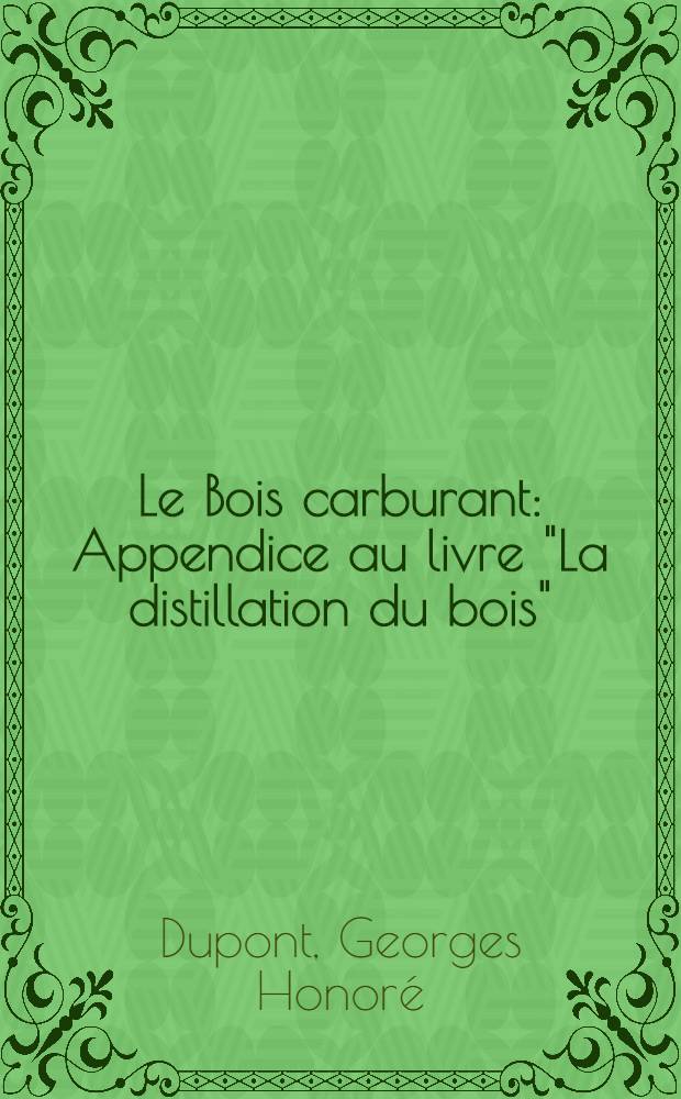 Le Bois carburant : Appendice au livre "La distillation du bois"