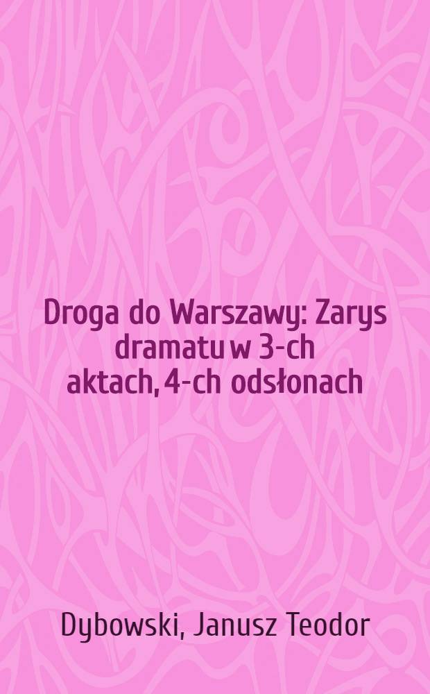 Droga do Warszawy : Zarys dramatu w 3-ch aktach, 4-ch odsłonach