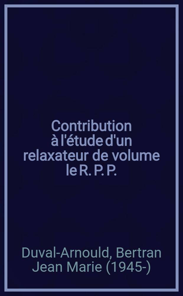 Contribution &agrave; l'&eacute;tude d'un relaxateur de volume le R. P. P. : Th&egrave;se ..
