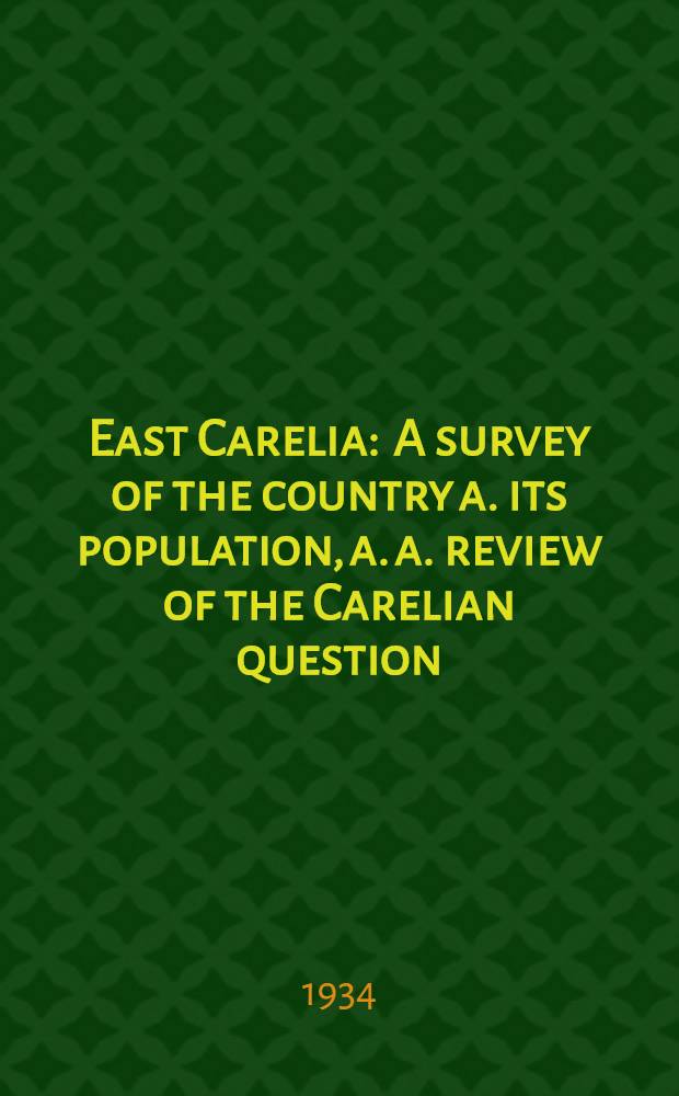 East Carelia : A survey of the country a. its population, a. a. review of the Carelian question
