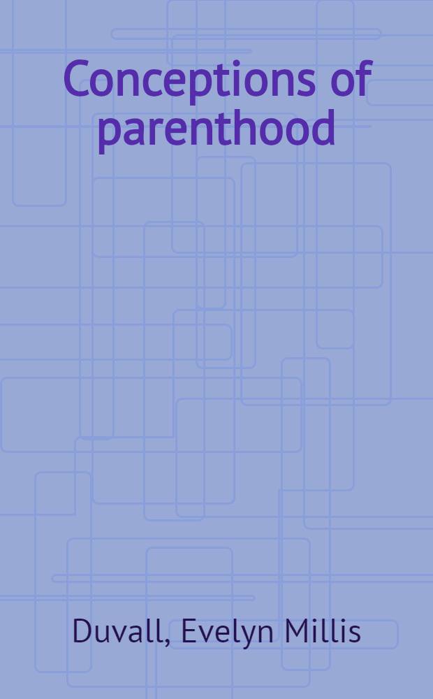 Conceptions of parenthood : A part of a diss. ... in candidacy for the degree of doctor of philosophy