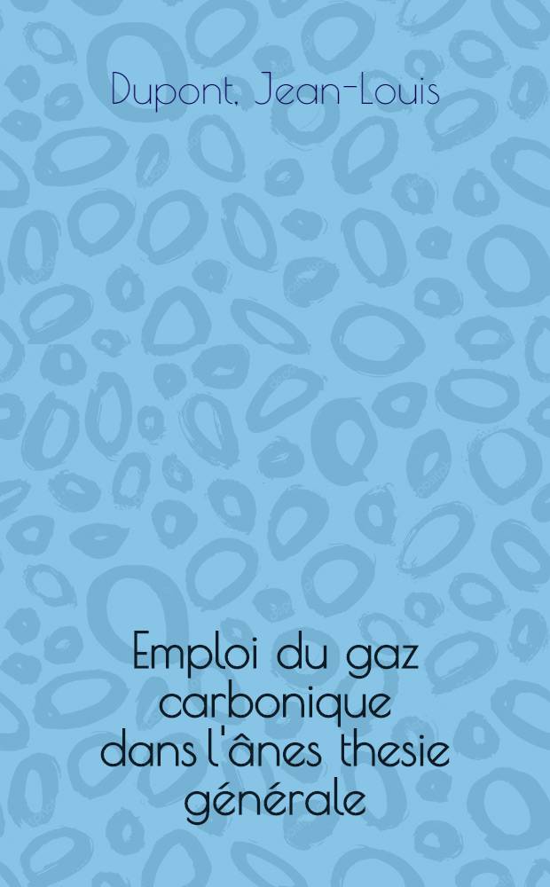 Emploi du gaz carbonique dans l'ânes thesie générale : Thèse présentée ... pour obtenir le grade de docteur en méd
