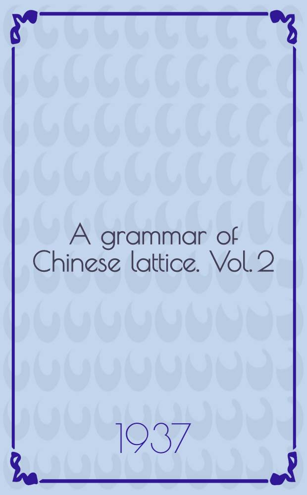 A grammar of Chinese lattice. Vol. 2