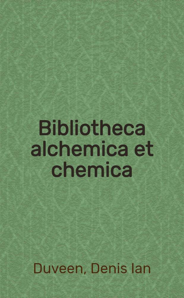 Bibliotheca alchemica et chemica : An annot. catalogue of printed books on alchemy, chemistry and cognate subjects in the library of Denis I. Duveen ..