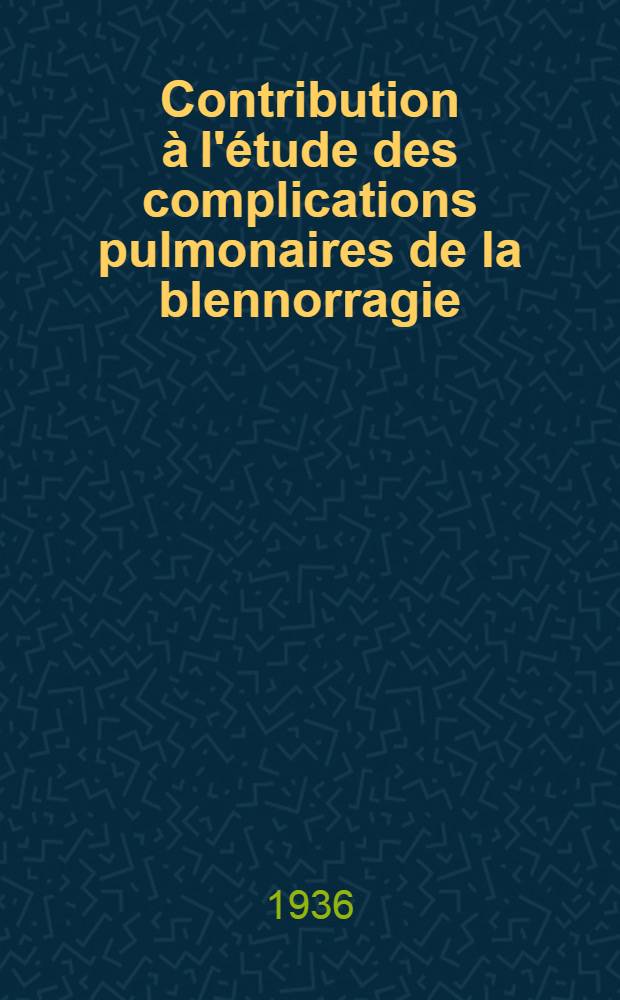 Contribution à l'étude des complications pulmonaires de la blennorragie : Un cas de suppuration pulmonaire à gonocoques : Thèse pour le doctorat en médecine ..