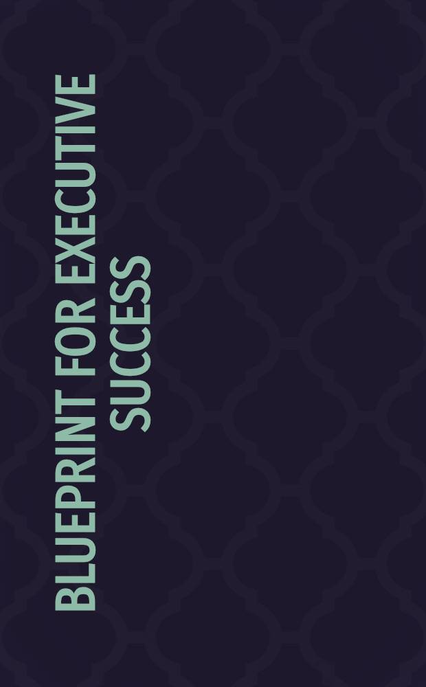 Blueprint for executive success : [An accelerated progr. for self-advancement in business]. Vol. 1 : Developing your executive abilities
