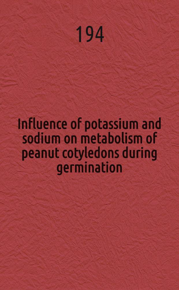 Influence of potassium and sodium on metabolism of peanut cotyledons during germination : A diss. ... in candidacy for the degree of doctor of philosophy