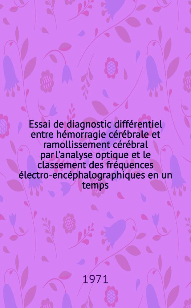 Essai de diagnostic différentiel entre hémorragie cérébrale et ramollissement cérébral par l'analyse optique et le classement des fréquences électro-encéphalographiques en un temps : Méthode du dr. Becache : Thèse ..