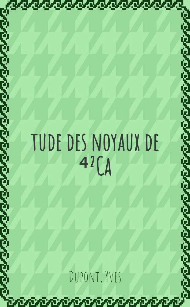 Étude des noyaux de ⁴²Ca=⁴²K et ⁴⁶Ca=⁴⁶K par réactions de transfert : Thèse prés. à l'Univ. sci. et méd. de Grenoble ..