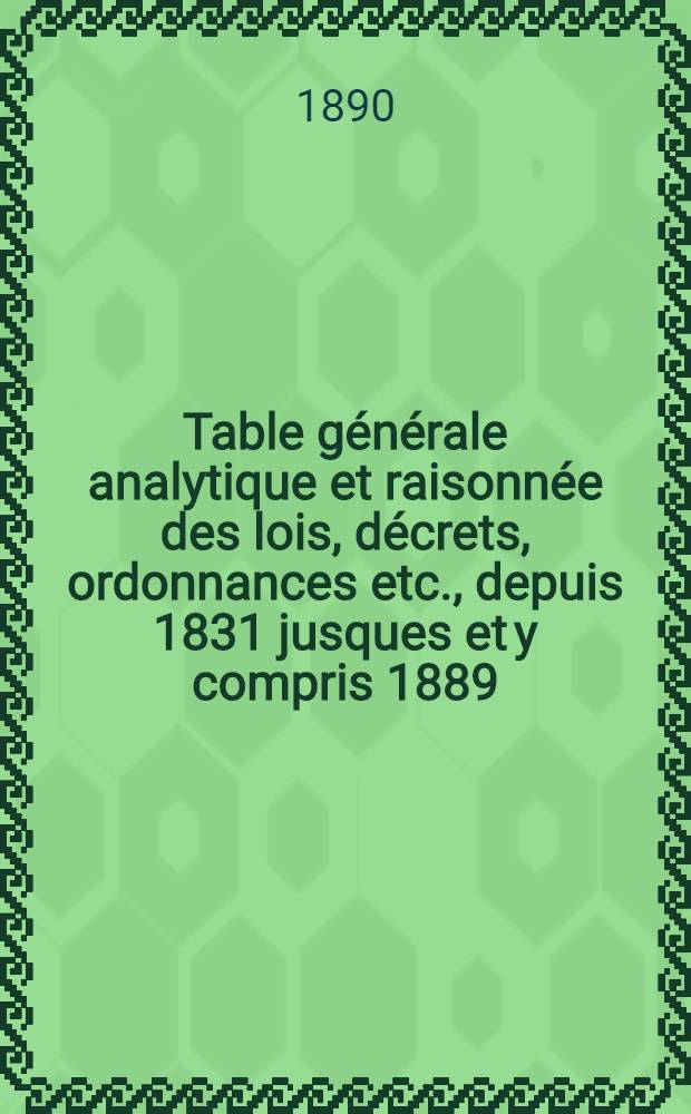 Table générale analytique et raisonnée des lois, décrets, ordonnances etc., depuis 1831 jusques et y compris 1889 : Ouvrage faisant suite à la Table générale publ. en 1834, contenant les documents législatifs et autres insérés de 1788 à 1830, formant ainsi la table générale de la législation fr. depuis 1788 jusqu'à 1889 incl. et complétant la Collection complète de lois, fondée par J. B. Duvergier ... T. 1 : A - C