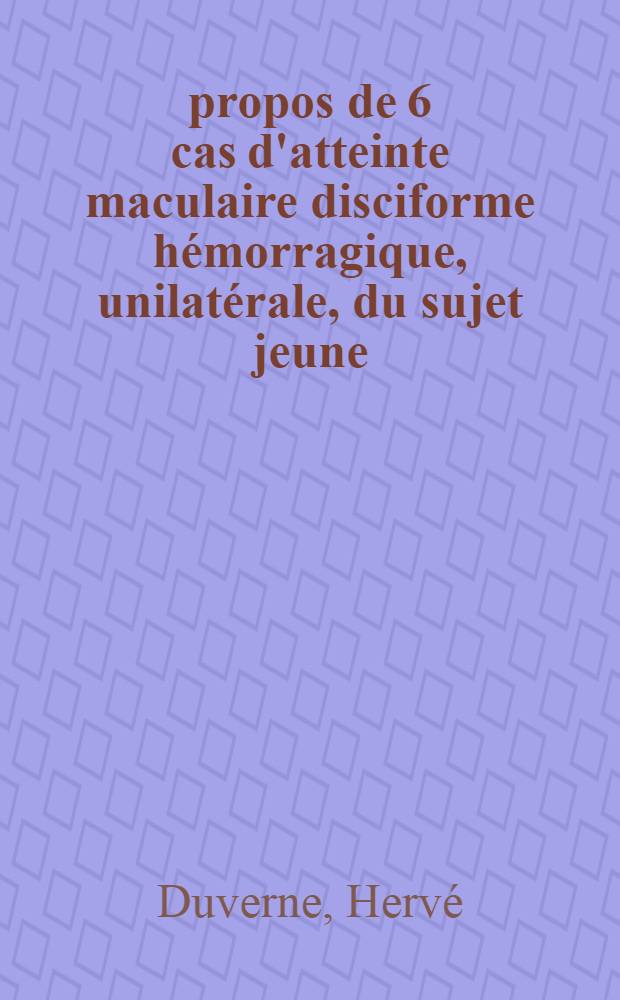 À propos de 6 cas d'atteinte maculaire disciforme hémorragique, unilatérale, du sujet jeune : Thèse ..