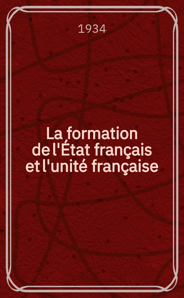 La formation de l'État français et l'unité française : (Des origines au milieu du XVI-siècle)