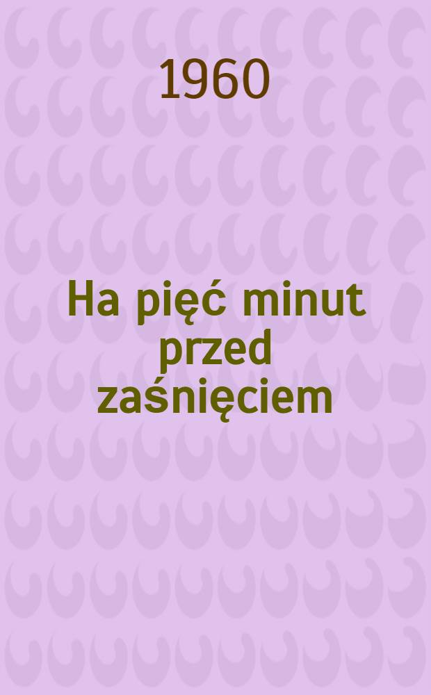 Ha pięć minut przed zaśnięciem : Opowiadania wybrane