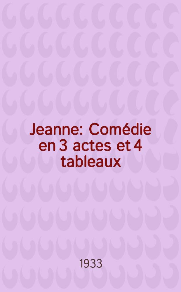 Jeanne : Comédie en 3 actes et 4 tableaux