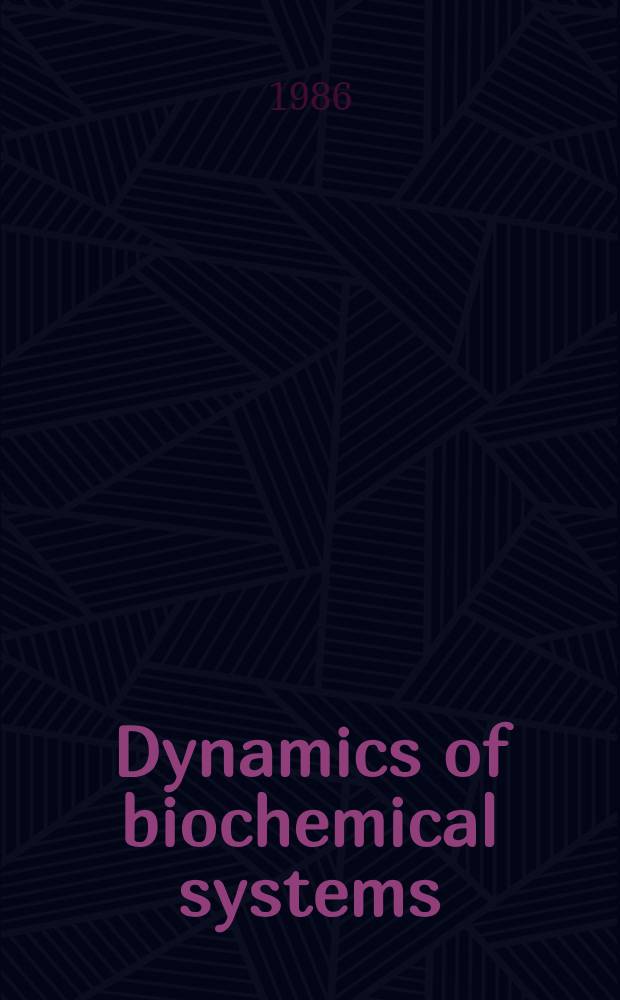 Dynamics of biochemical systems : Lectures presented at the FEBS advanced course a. Round table discussion of the IUB interest group on kinetics a. mechanisms of enzymes a. metabolic networks, Debrecen, Hungary, 18-24 Aug. 1985