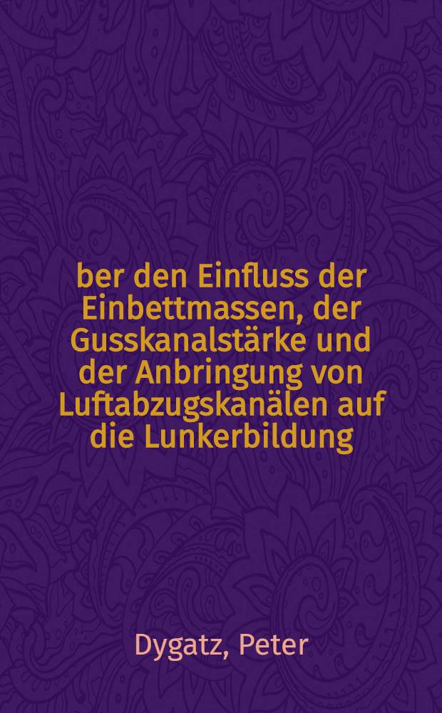 Über den Einfluss der Einbettmassen, der Gusskanalstärke und der Anbringung von Luftabzugskanälen auf die Lunkerbildung : Inaug.-Diss. ... der ... Med. Fakultät der ... Univ. Mainz