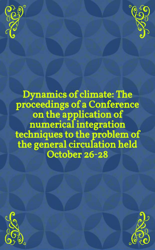Dynamics of climate : The proceedings of a Conference on the application of numerical integration techniques to the problem of the general circulation held October 26-28, 1955