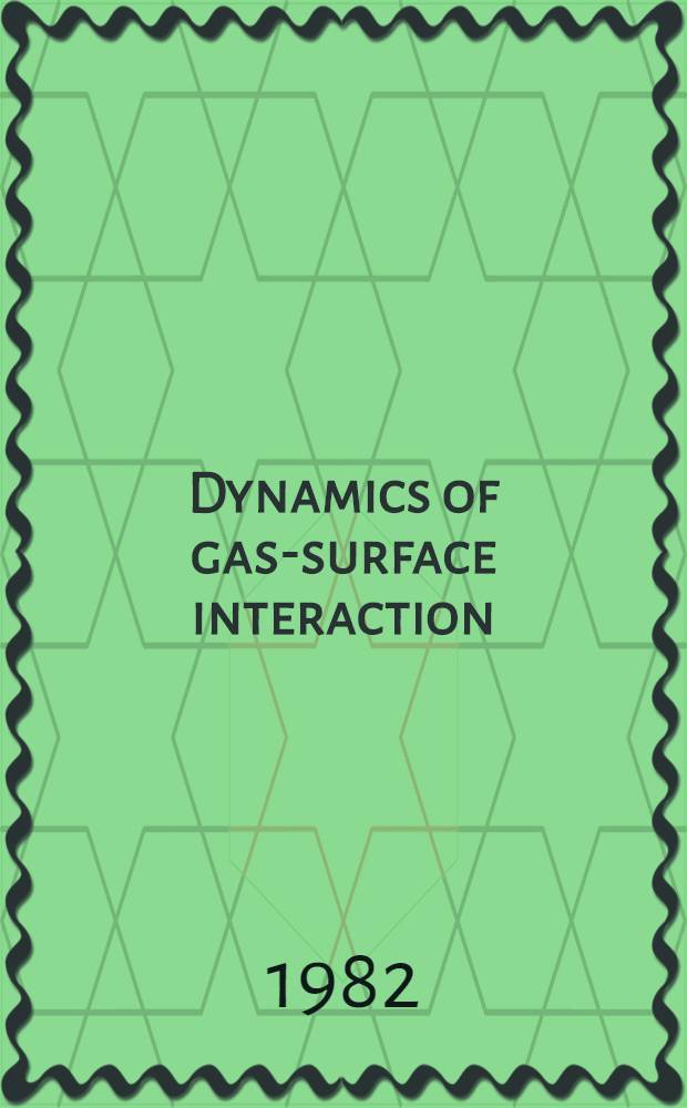 Dynamics of gas-surface interaction : Proc. of the Intern. school on material science a. technology, Erice, Italy, July 1-15, 1981