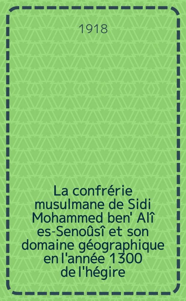 La confr&eacute;rie musulmane de Sidi Mohammed ben' Al&icirc; es-Seno&ucirc;s&icirc; et son domaine g&eacute;ographique en l'ann&eacute;e 1300 de l'h&eacute;gire = 1883 de notre &egrave;re