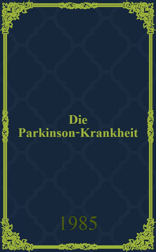 Die Parkinson-Krankheit : Beratung für Patienten, Angehörige, Pflegepersonen u. für den Hausarzt