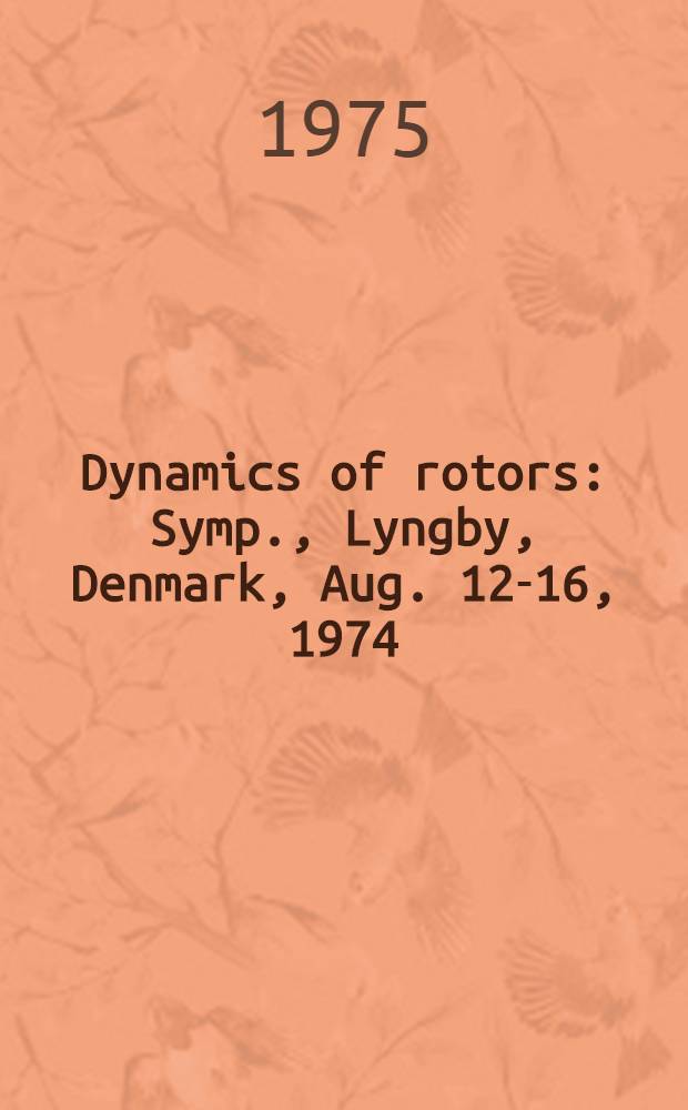 Dynamics of rotors : Symp., Lyngby, Denmark, Aug. 12-16, 1974