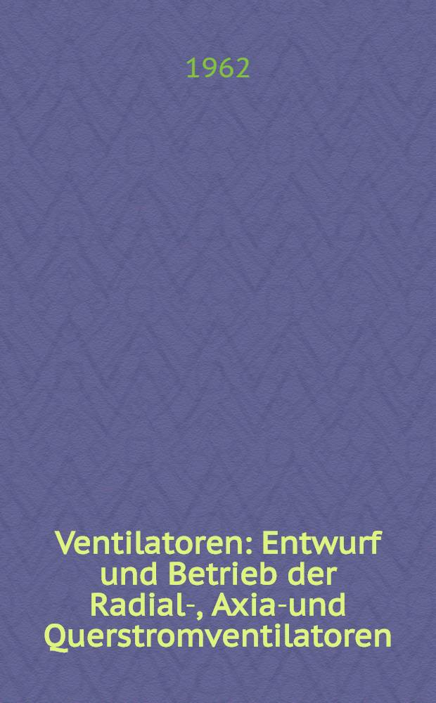 Ventilatoren : Entwurf und Betrieb der Radial-, Axial- und Querstromventilatoren