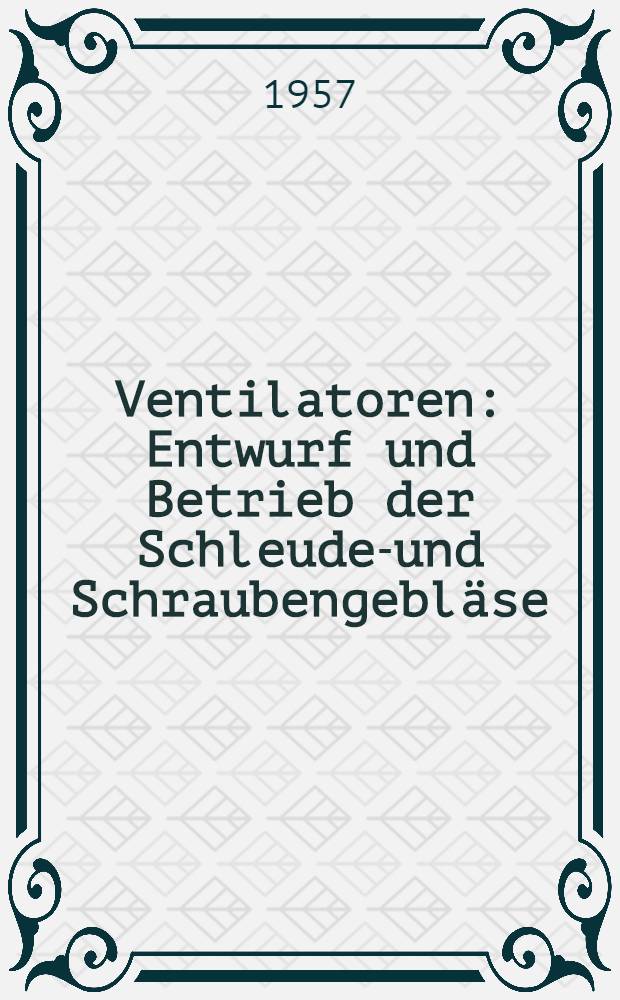 Ventilatoren : Entwurf und Betrieb der Schleuder- und Schraubengebläse