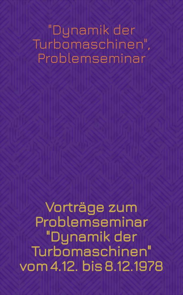 Vorträge zum Problemseminar "Dynamik der Turbomaschinen" vom 4.12. bis 8.12.1978