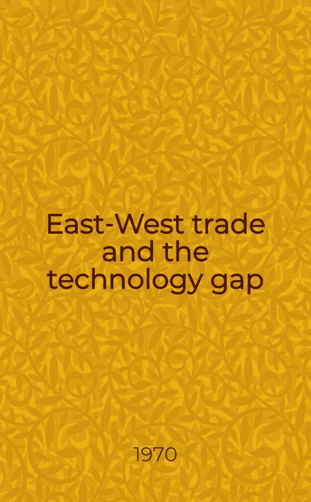 East-West trade and the technology gap : A political and economic appraisal : Proceedings of a Conference on east-west trade and the technology gap held in Oct. 1968