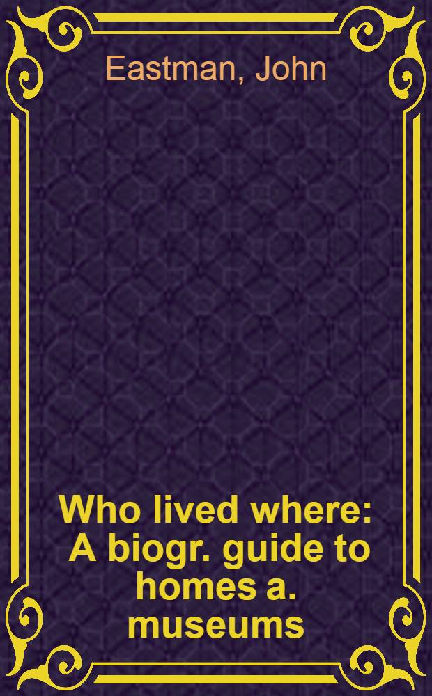 Who lived where : A biogr. guide to homes a. museums