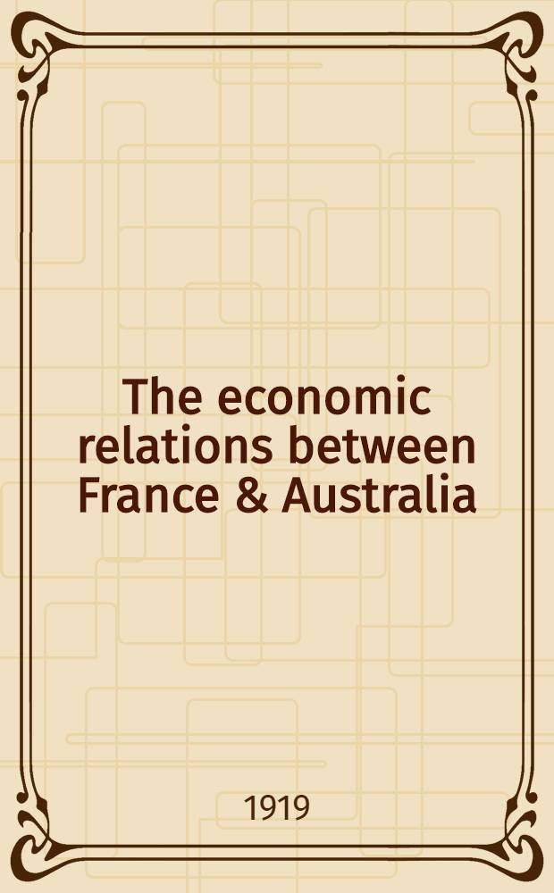 The economic relations between France & Australia : Report of the French mission to Australia (Sept. Dec., 1918)