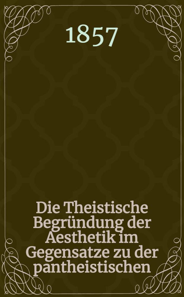 Die Theistische Begründung der Aesthetik im Gegensatze zu der pantheistischen : Eine Studie