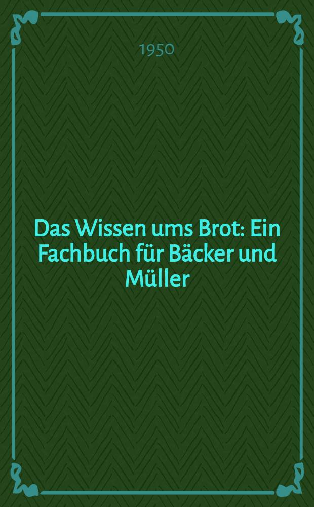 Das Wissen ums Brot : Ein Fachbuch für Bäcker und Müller