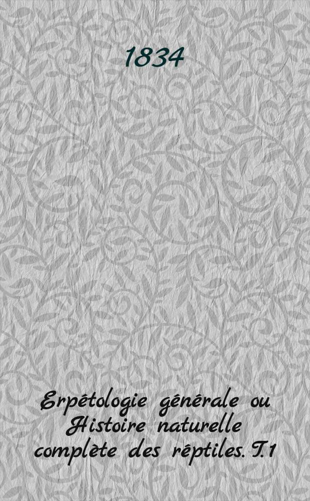 Erp&eacute;tologie g&eacute;n&eacute;rale ou Histoire naturelle compl&egrave;te des r&eacute;ptiles. T. 1 : Contenant les g&eacute;n&eacute;ralit&eacute;s de l'histoire des reptiles et celles de l'ordre des ch&eacute;loniens ou des tortues