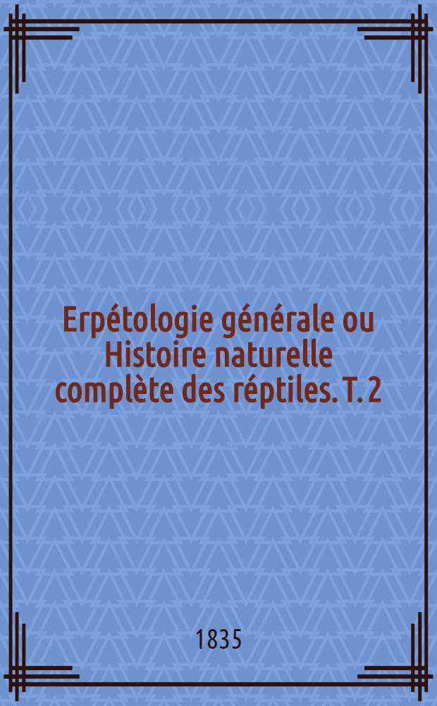 Erpétologie générale ou Histoire naturelle complète des réptiles. T. 2 : Contenant l'histoire de toutes les espèces de l'ordre des tortues ou chéloniens, et les généralites de celui des lézards ou sauriens
