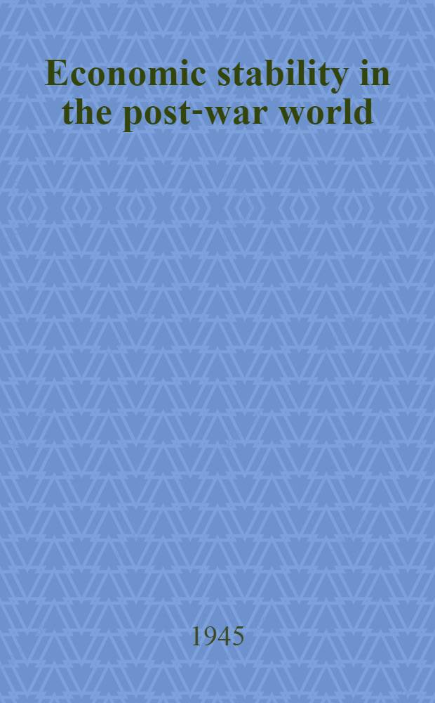 Economic stability in the post-war world : The conditions of prosperity after the transition from war to peace