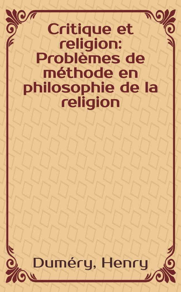 Critique et religion : Problèmes de méthode en philosophie de la religion : Thèse complémentaire pour le doctorat ès lettres ..