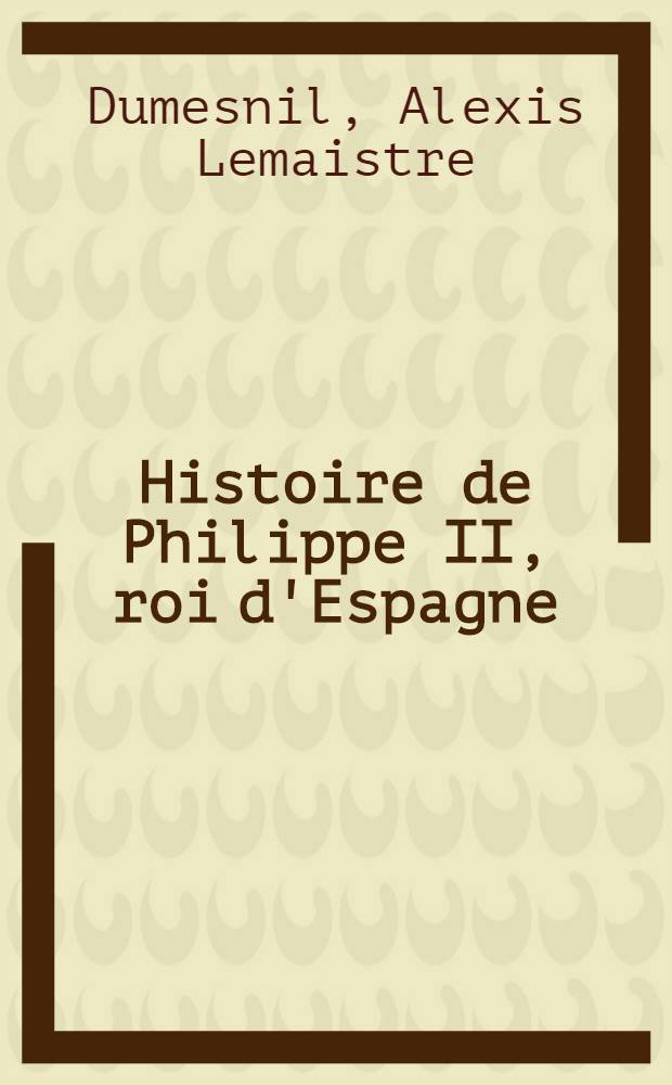 Histoire de Philippe II, roi d'Espagne