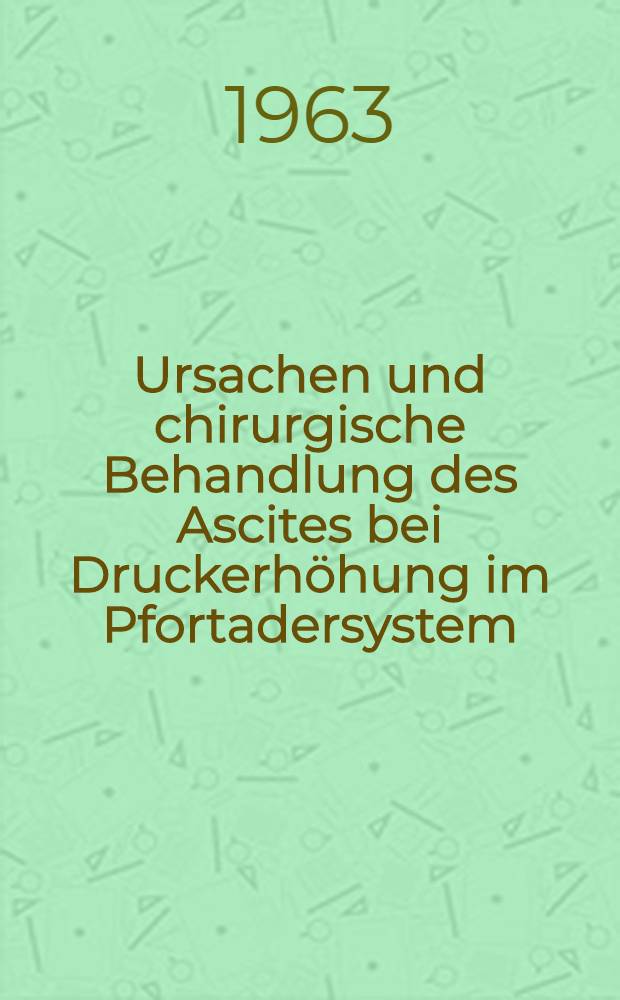 Ursachen und chirurgische Behandlung des Ascites bei Druckerh&ouml;hung im Pfortadersystem : Inaug.-Diss. ... der Univ. des Saarlandes
