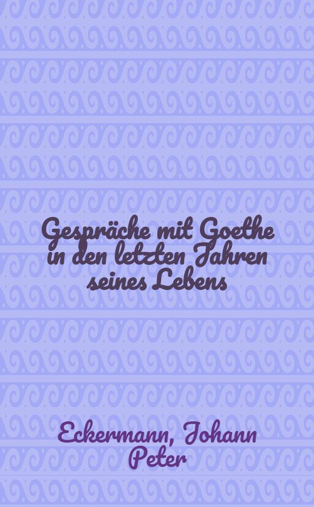 Gespräche mit Goethe in den letzten Jahren seines Lebens