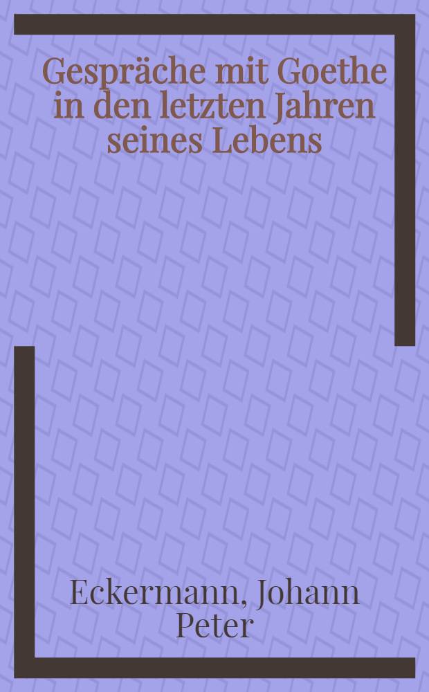 Gespräche mit Goethe in den letzten Jahren seines Lebens