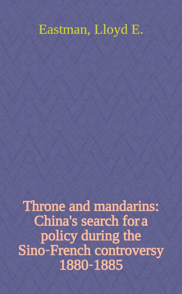 Throne and mandarins : China's search for a policy during the Sino-French controversy 1880-1885