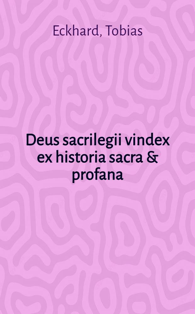 Deus sacrilegii vindex ex historia sacra & profana