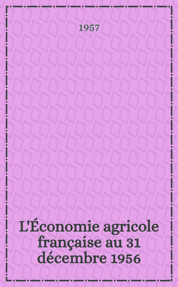 L'Économie agricole française au 31 décembre 1956 : P. 1-2. P. 1 : Généralités