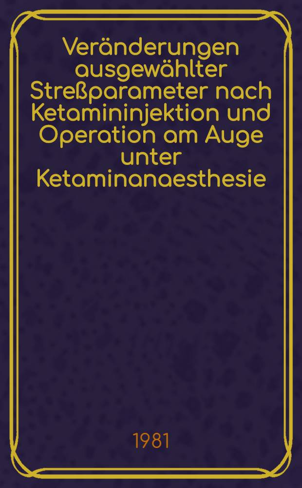 Veränderungen ausgewählter Streßparameter nach Ketamininjektion und Operation am Auge unter Ketaminanaesthesie : Inaug.-Diss
