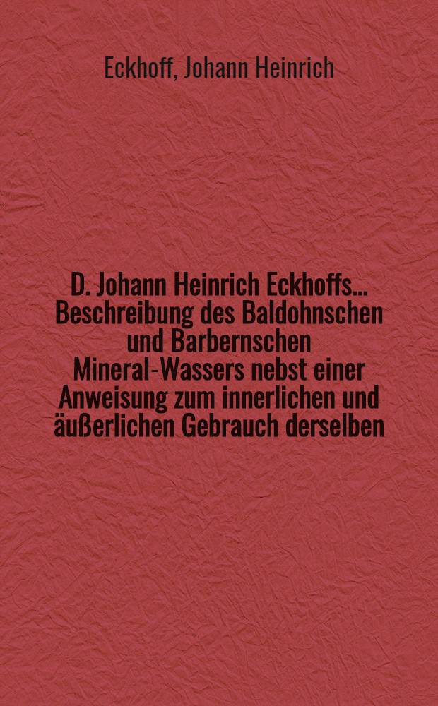 D. Johann Heinrich Eckhoffs ... Beschreibung des Baldohnschen und Barbernschen Mineral-Wassers nebst einer Anweisung zum innerlichen und äußerlichen Gebrauch derselben