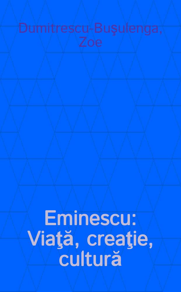 Eminescu : Viaţă, creaţie, cultură
