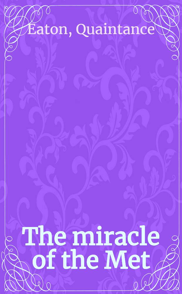 The miracle of the Met : An informal history of the Metropolitan Opera, 1883-1967