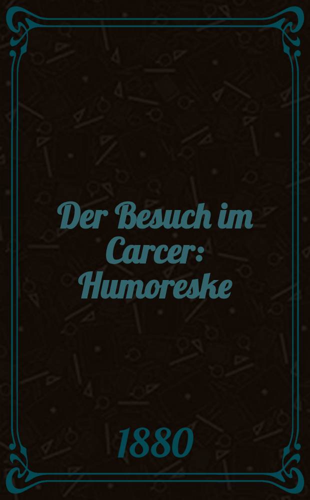Der Besuch im Carcer : Humoreske