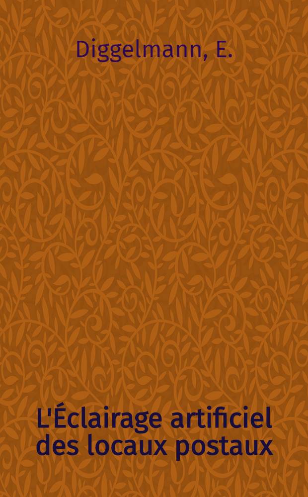 L'Éclairage artificiel des locaux postaux : Étude entreprise par l'Administration postale de Suisse à la demande de la Commission exécutive et de liaison de l'UPU et faite par E. Diggelmann ..